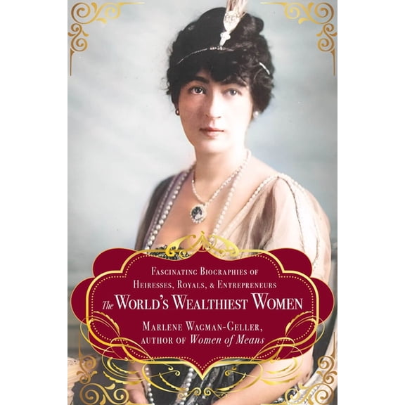 The World's Wealthiest Women: Fascinating Biographies of Heiresses, Royals, Entrepreneurs, and Entertainers, (Paperback)