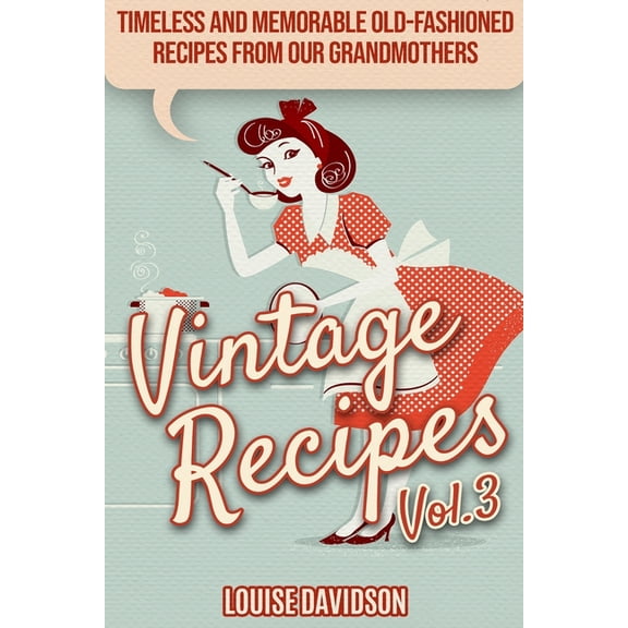 Lost Recipes Vintage Cookbooks Vintage Recipes Vol. 3: Timeless and Memorable Old-Fashioned Recipes from Our Grandmothers ***Black & White Edition*, Book 5, (Paperback)
