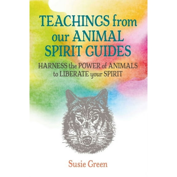 Teachings from Our Animal Spirit Guides: Harness the Power of Animals to Liberate Your Spirit, (Hardcover)