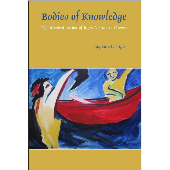 Bodies of Knowledge: The Medicalization of Reproduction in Greece, (Hardcover)