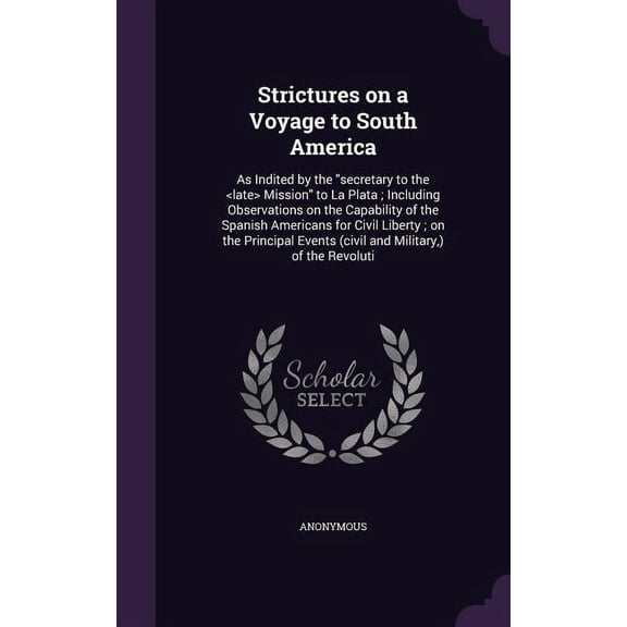 Strictures on a Voyage to South America: As Indited by the "secretary to the Mission" to La Plata; Including Observations on the Capability of the Spanish Americans for Civil Liberty; on the Principal