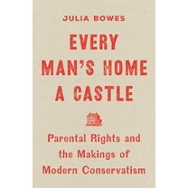 Every Man's Home a Castle: Parental Rights and the Makings of Modern Conservatism, (Hardcover)