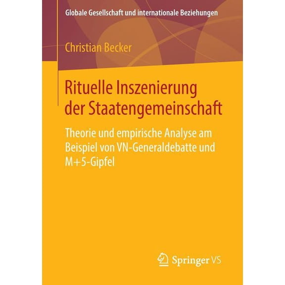 Globale Gesellschaft Und Internationale Rituelle Inszenierung Der Staatengemeinschaft: Theorie Und Empirische Analyse Am Beispiel Von Vn-Generaldebatte Und M 5-, (Paperback)