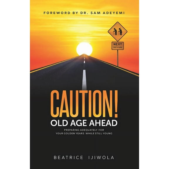Caution! Old Age Ahead: Preparing Adequately for Your Golden Years While Still Young