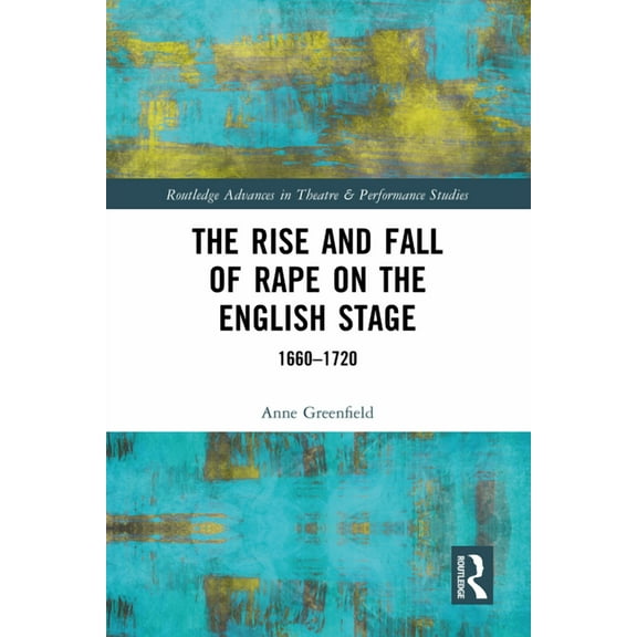 Routledge Advances in Theatre & Performa The Rise and Fall of Rape on the English Stage: 1660-1720, (Hardcover)