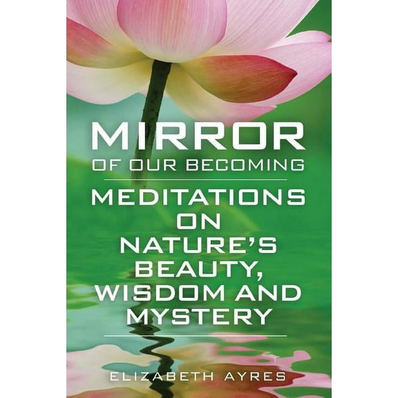 Mirror of Our Becoming: Meditations on Nature's Beauty, Wisdom and Mystery, (Paperback)