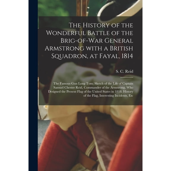 The History of the Wonderful Battle of the Brig-of-war General Armstrong With a British Squadron, at Fayal, 1814 [microform] (Paperback)