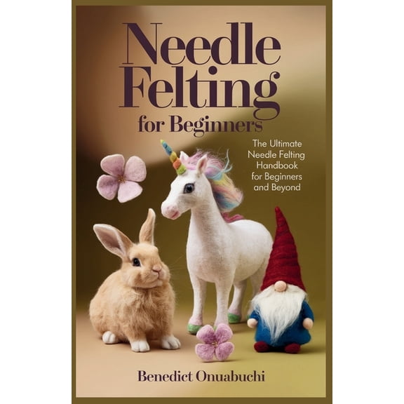 Needle Felting for Beginners: The Ultimate Needle Felting Handbook for Beginners and Beyond, (Paperback)
