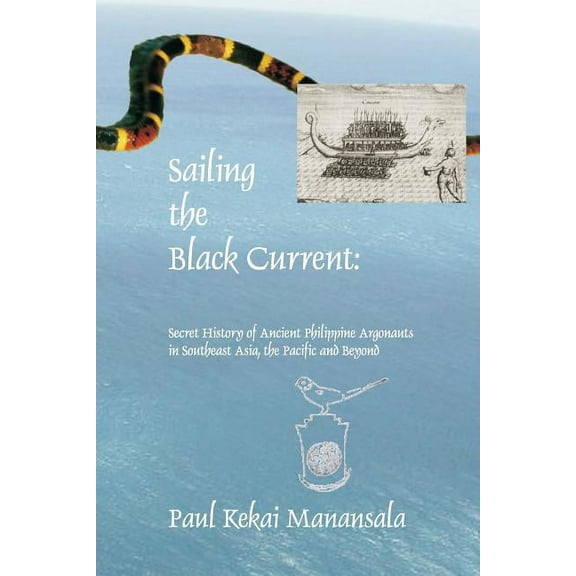 Sailing the Black Current : Secret History of Ancient Philippine Argonauts in Southeast Asia, the Pacific and Beyond
