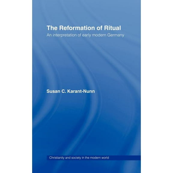 Christianity and Society in the Modern W The Reformation of Ritual: An Interpretation of Early Modern Germany, (Hardcover)