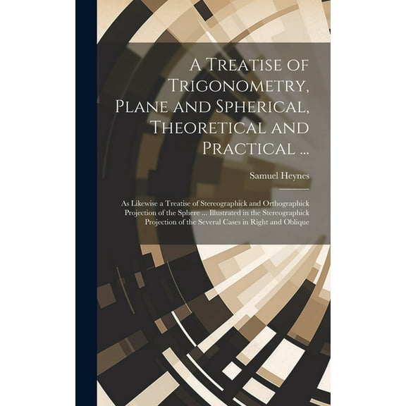 A Treatise of Trigonometry, Plane and Spherical, Theoretical and Practical ... (Hardcover)