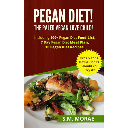 Pegan Diet! The Paleo Vegan Love Child! Including 100+ Pegan Diet Food List, 7 Day Pegan Diet Meal Plan, 10 Pegan Diet Recipes. Pros & Cons. Do's & Don'ts. Should You Try it? -