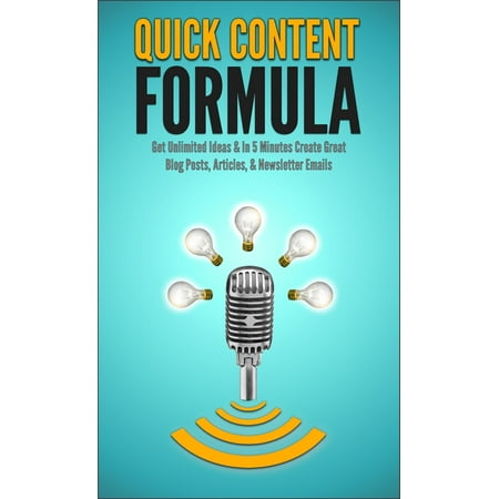 Quick Content Formula: Get Unlimited Ideas & In 5 Minutes Create Great Blog Posts, Articles, & Newsletter Emails -
