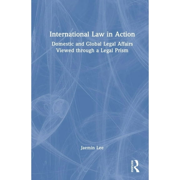 International Law in Action: Domestic and Global Legal Affairs Viewed through a Legal Prism, (Hardcover)