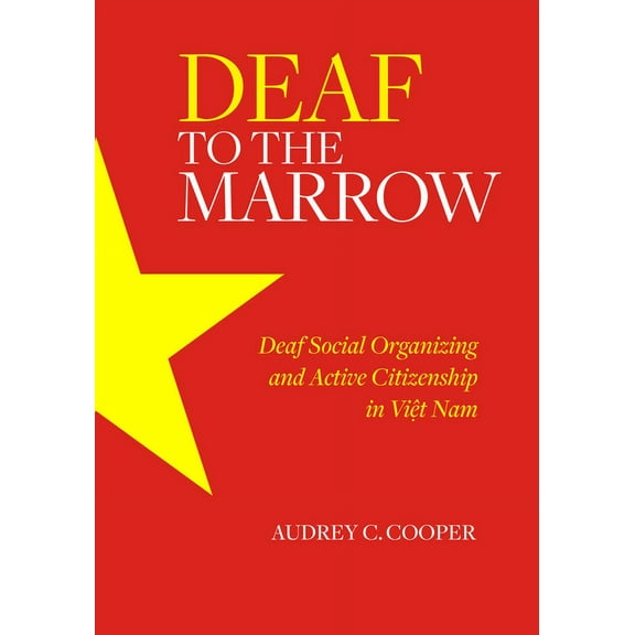 Deaf to the Marrow : Deaf Social Organizing and Active Citizenship in Viet Nam (Hardcover)
