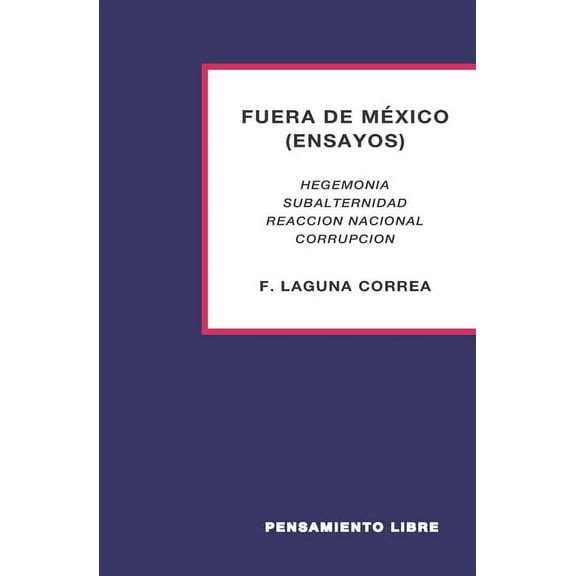 FUERA DE MÉXICO (ensayos): Hegemonía-Subalternidad-Reacción Nacional-Corrupción (Paperback)
