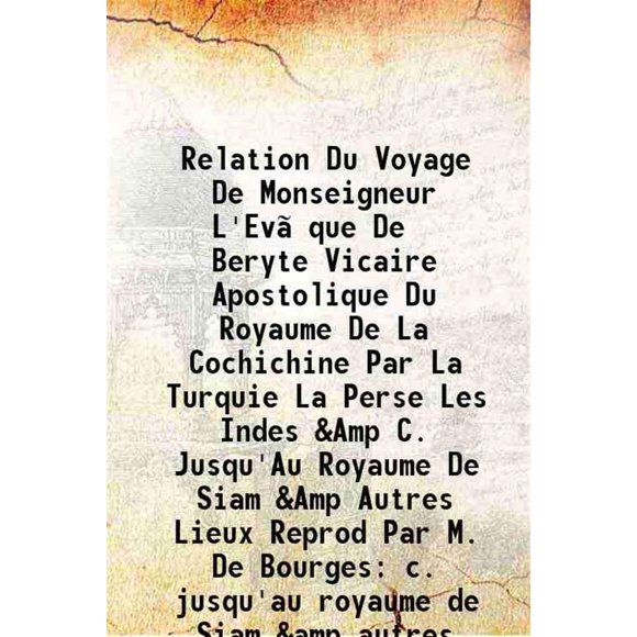 Relation Du Voyage De Monseigneur L'Evêque De Beryte Vicaire Apostolique Du Royaume De La Cochichine Par La Turquie La Perse Les Indes &Amp C. Jusqu'Au Royaume De Siam &Amp Autres Lieux Re [Hardcover]