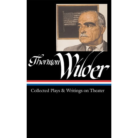 Thornton Wilder: Collected Plays & Writings on Theater (LOA