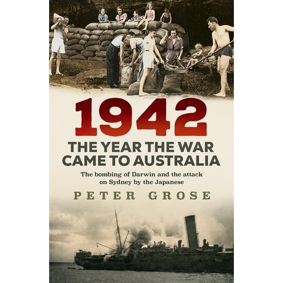 1942: the year the war came to Australia : The bombing of Darwin and the attack on Sydney by the Japanese (Paperback)