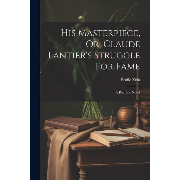 His Masterpiece, Or, Claude Lantier's Struggle For Fame: A Realistic Novel, (Paperback)