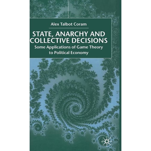 State, Anarchy, Collective Decisions: Some Applications of Game Theory to Political Economy, (Hardcover)