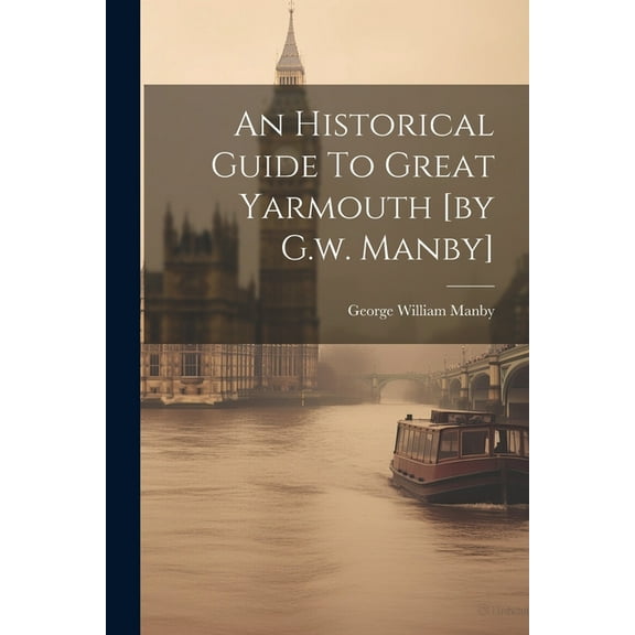 An Historical Guide To Great Yarmouth [by G.w. Manby] (Paperback)
