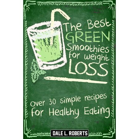 The Best Green Smoothies for Weight Loss: Over 30 Simple Recipes for Healthy Eating -