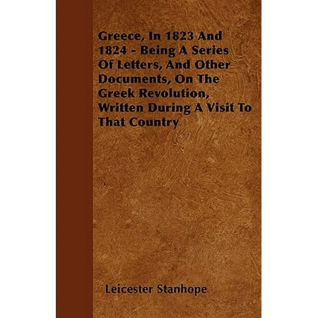 Greece, in 1823 and 1824 - Being a Series of Letters, and Other Documents, on the Greek Revolution, Written During a Visit to That (Best Country To Visit In Scandinavia)