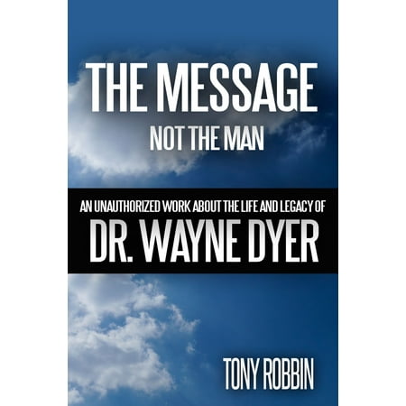 The Message, Not the Man: An Unauthorized Work About the Life and Legacy of Dr. Wayne Dyer -