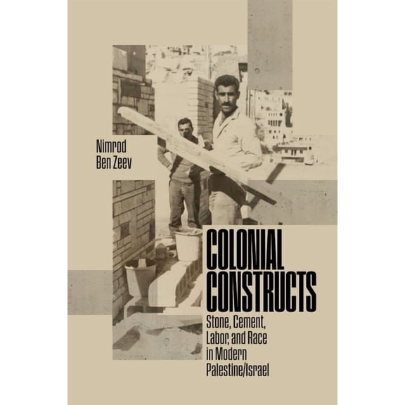 Stanford Studies in Middle Eastern and I Colonial Constructs: Stone, Cement, Labor, and Race in Modern Palestine/Israel, (Paperback)
