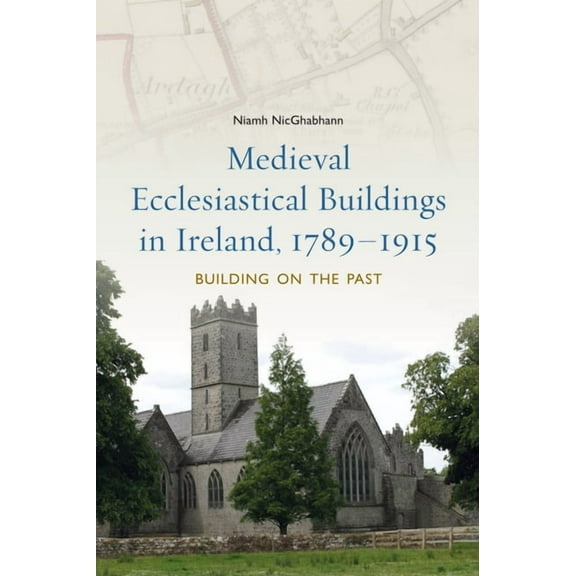 Medieval ecclesiastical buildings in Ireland, 1789-1915 : Building on the past (Hardcover)