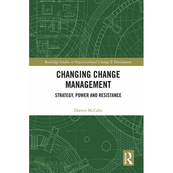 Routledge Studies in Organizational Chan Changing Change Management: Strategy, Power and Resistance, (Hardcover)