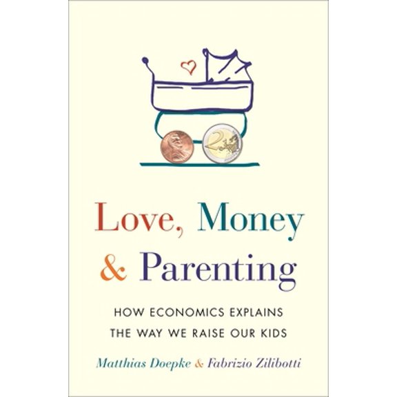 Pre-Owned Love, Money, and Parenting: How Economics Explains the Way We Raise Our Kids (Hardcover) by Matthias Doepke, Fabrizio Zilibotti