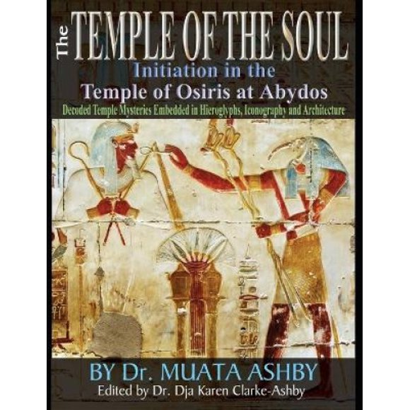 Temple of the Soul Initiation Philosophy in the Temple of Osiris at Abydos: Decoded Temple Mysteries Translations of Temple Inscriptions and Walking Path through The Temple Mysteries, Iconography and