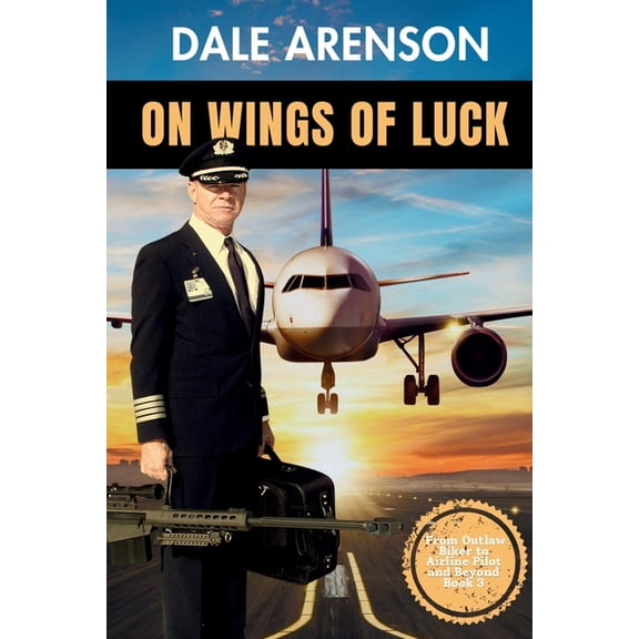 From Outlaw Biker to Airline Pilot and B On Wings of Luck, From Outlaw Biker to Airline Pilot and Beyond, Book 3: From Outlaw Biker to Airline Pilot and Beyond, , Book 3, (Paperback)