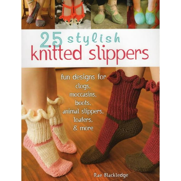 25 Stylish Knitted Slippers : Fun Designs for Clogs, Moccasins, Boots, Animal Slippers, Loafers, & More (Paperback)