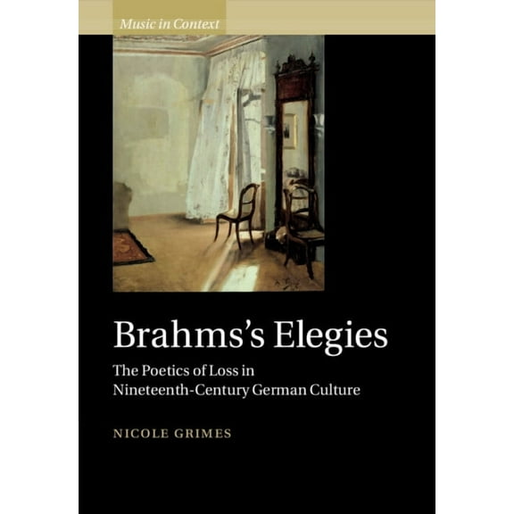 Music in Context Brahms's Elegies: The Poetics of Loss in Nineteenth-Century German Culture, (Paperback)