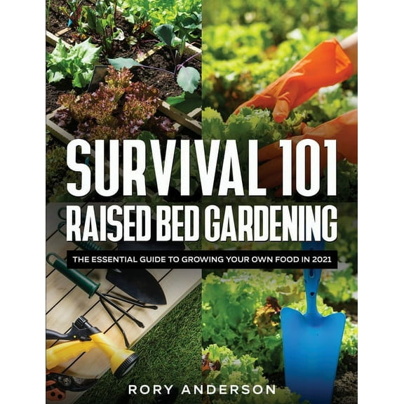 Survival 101 Raised Bed Gardening: The Essential Guide To Growing Your Own Food In 2021, (Paperback)