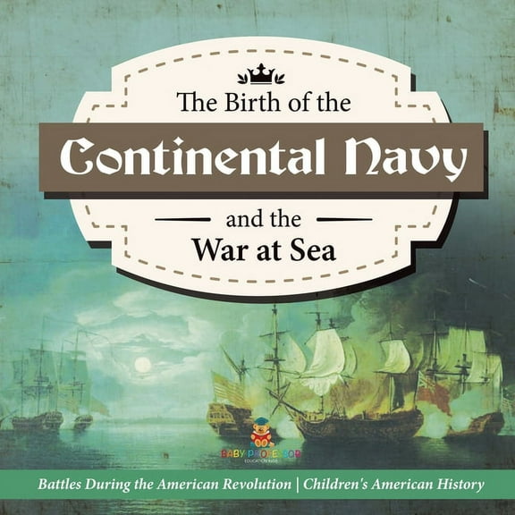 The Birth of the Continental Navy and the War at Sea Battles During the American Revolution Fourth Grade History Childre, (Paperback)