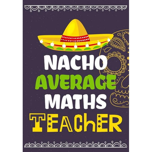 Nacho Average Maths Teacher: Perfect Year End Graduation or Thank You Gift for Teachers,Teacher Appreciation Gift,Gift for all occasions,And for . Inspirational Notebooks for Teachers Paperback