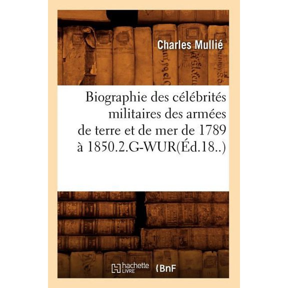 Sciences Sociales: Biographie Des Célébrités Militaires Des Armées de Terre Et de Mer de 1789 À 1850.2.G-Wur(éd.18..) (Paperback)