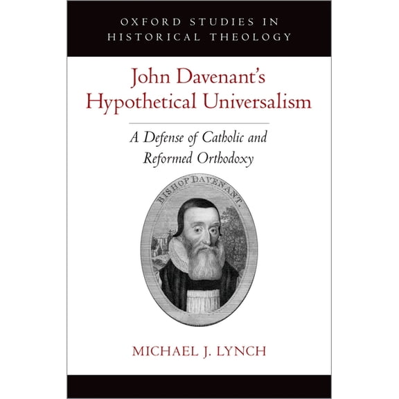 Oxford Studies in Historical Theology John Davenant's Hypothetical Universalism: A Defense of Catholic and Reformed Orthodoxy, (Hardcover)