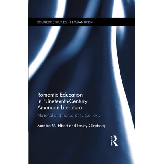 Routledge Studies in Romanticism Romantic Education in Nineteenth-Century American Literature: National and Transatlantic Contexts, (Hardcover)
