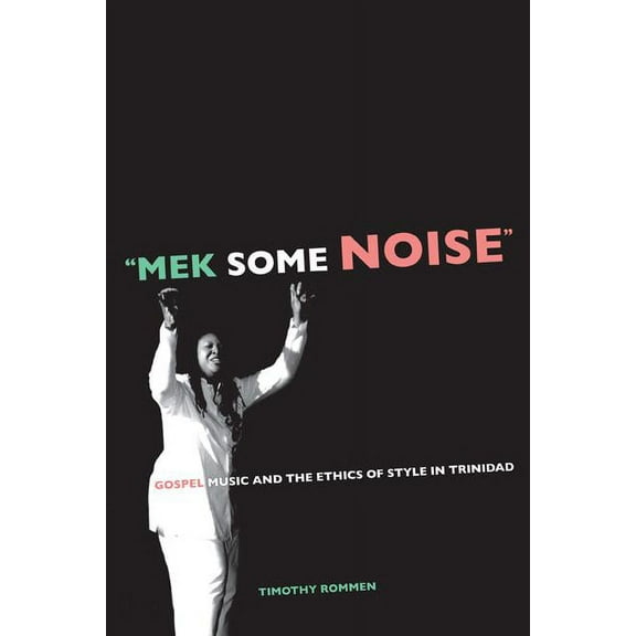 Music of the African Diaspora: Mek Some Noise : Gospel Music and the Ethics of Style in Trinidad (Series #11) (Edition 1) (Paperback)
