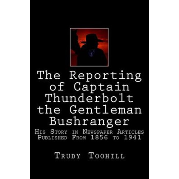 Pre-Owned The Reporting of Captain Thunderbolt the Gentleman Bushranger: His Story in Newspaper Articles 1856 - 1941