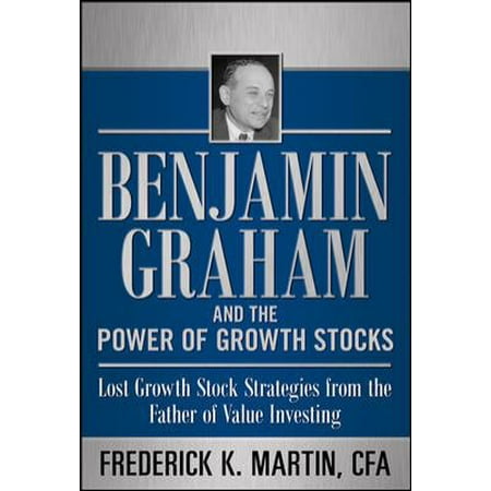 Benjamin Graham and the Power of Growth Stocks Lost Growth Stock Strategies from the Father of Value Investing