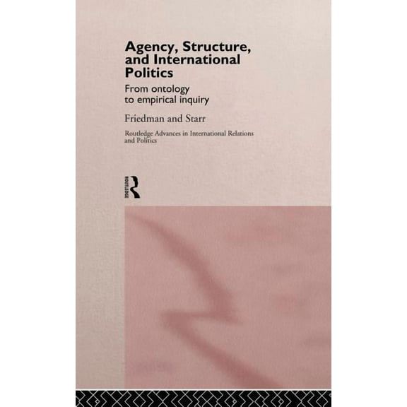 Routledge Advances in International Rela Agency, Structure and International Politics: From Ontology to Empirical Inquiry, (Hardcover)