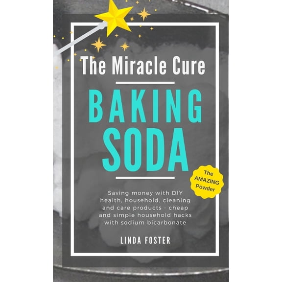 The Miracle Cure Baking Soda: Saving Money with DIY Health, Household, Cleaning and Skin Care Products - Simple Life Hac, (Paperback)