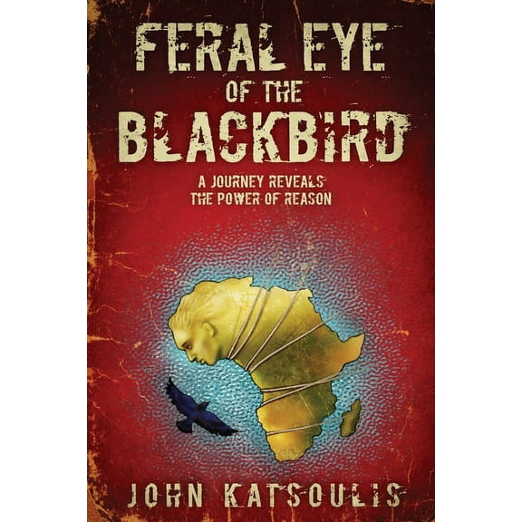 Feral Eye of the Blackbird: A Journey Reveals the Power of Reason (Paperback)