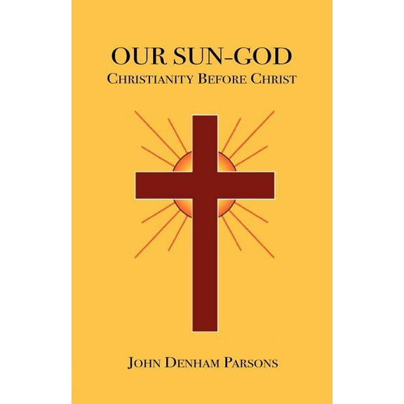 Our Sun-God: Or Christianity Before Christ (Paperback)